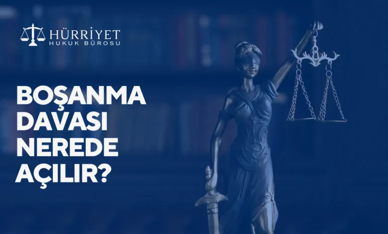 Boşanma davası nerede açılır?